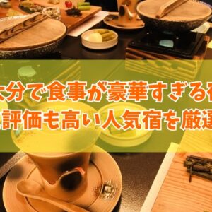 大分で食事が豪華すぎる宿おすすめ20選！口コミ評価も高い料理が美味しい宿を厳選紹介