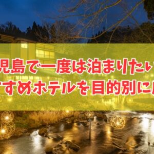 鹿児島で一度は泊まりたい宿21選！料理が美味し宿や子連れにおすすめホテルを厳選紹介