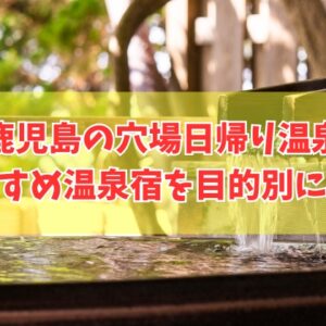 鹿児島の穴場日帰り温泉７選！温泉マニアも認める知る人ぞ知る秘湯を厳選紹介