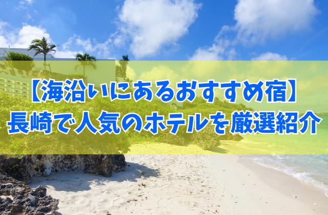 長崎の海沿いにあるおすすめ宿18選！オーシャンビューを満喫できる人気ホテルも厳選紹介