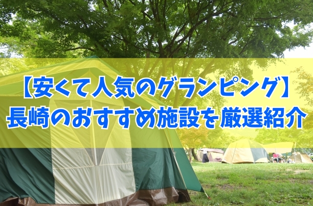 長崎で安いコスパ最強のグランピング施設７選！カップルから子連れ家族までおすすめ施設を厳選