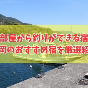 福岡で部屋から釣りができる宿３選！おすすめ宿の魅力や宿選びのポイントも徹底紹介